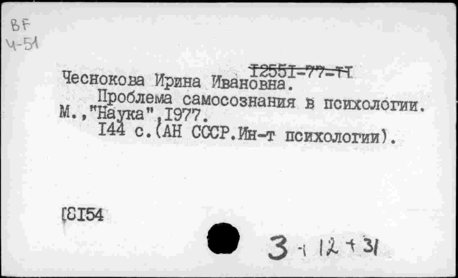 ﻿Чеснокова Ирина Ивановна *~77-’к
М "Натаа"^977М°С03НаНИЯ в психологии. » лоулсд ,
144 с.(АН СССР.Ин-т психологии).
(6154